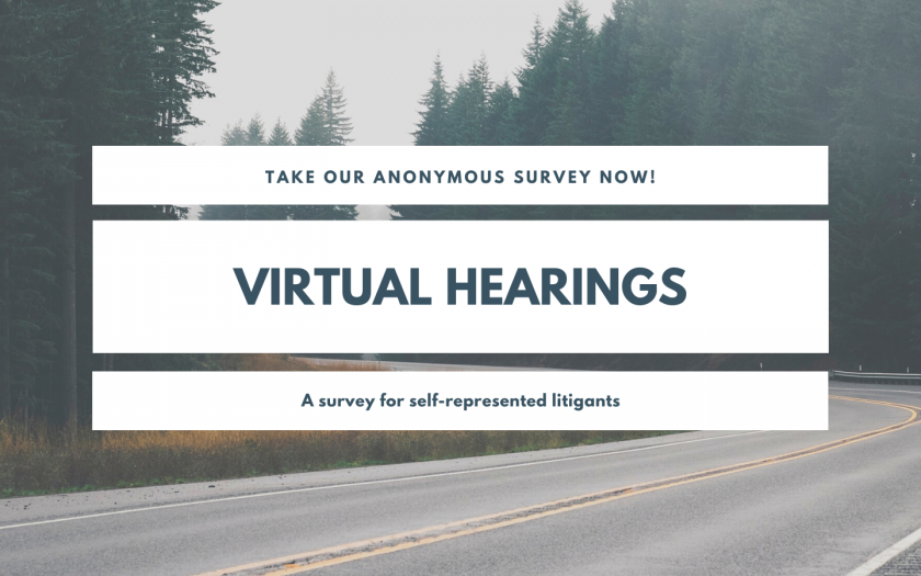 Take our anonymous survey now! Virtual Hearings. A survey for self-represented litigants.